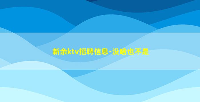 新余ktv招聘信息-没啥也不是