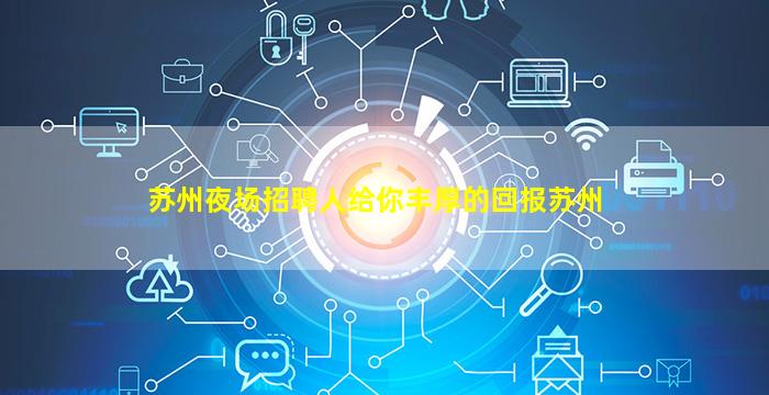 苏州夜场招聘人给你丰厚的回报苏州