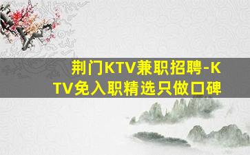 荆门KTV兼职招聘-KTV免入职精选只做口碑